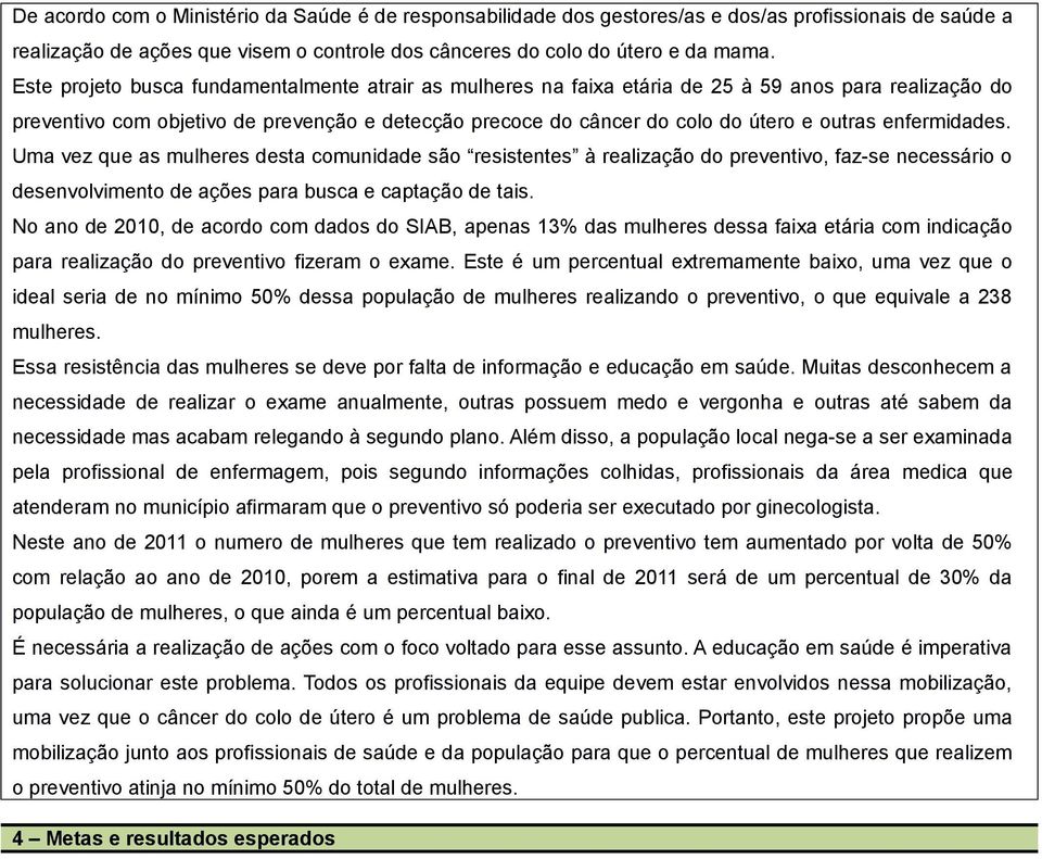 enfermidades. Uma vez que as mulheres desta comunidade são resistentes à realização do preventivo, faz-se necessário o desenvolvimento de ações para busca e captação de tais.