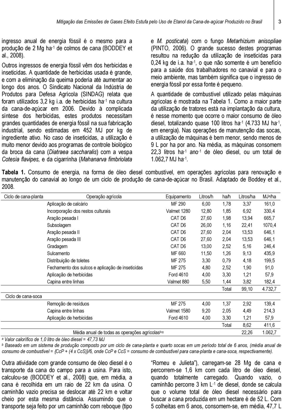 A quantidade de herbicidas usada é grande, e com a eliminação da queima poderia até aumentar ao longo dos anos.