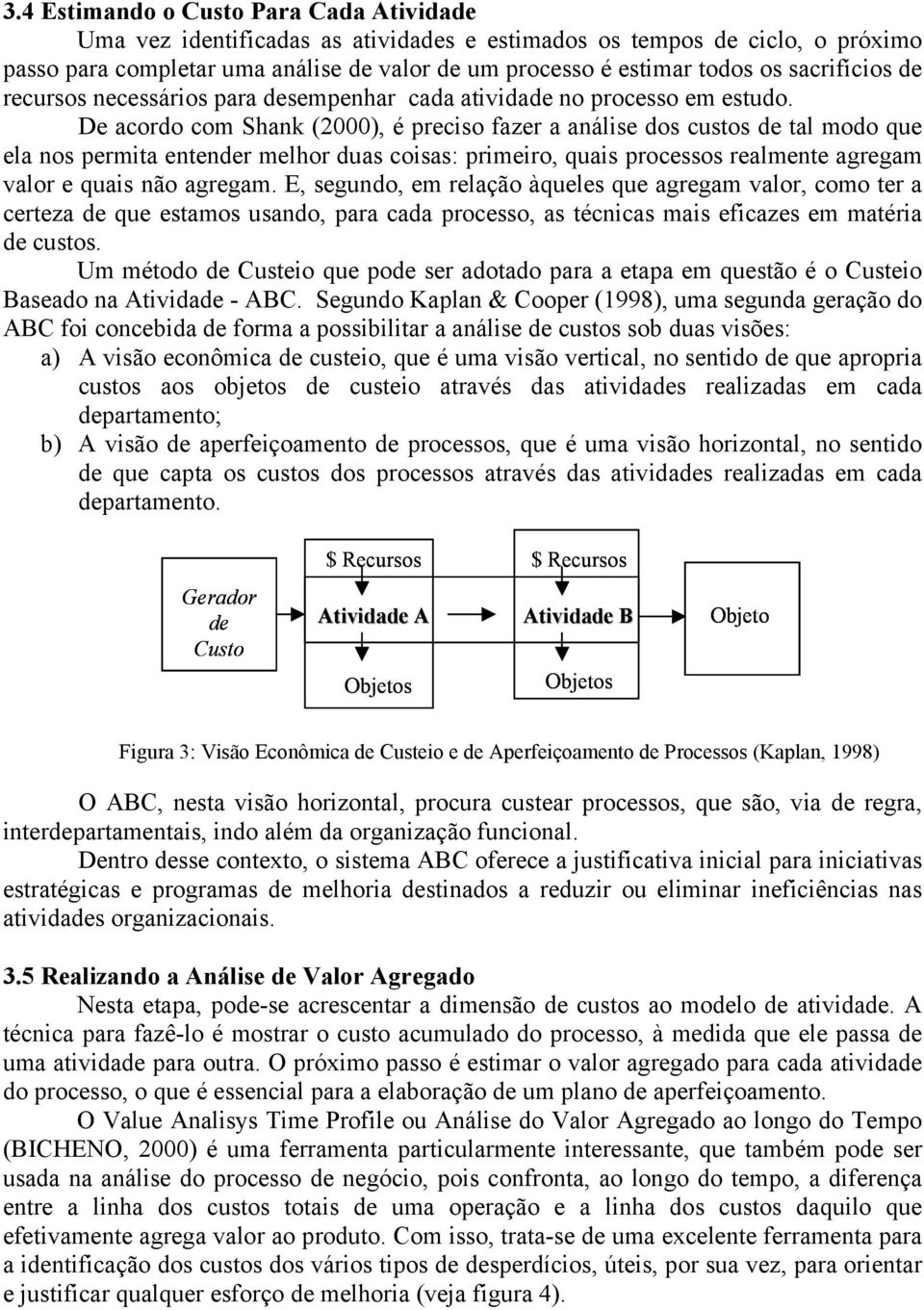 De acordo com Shank (2000), é preciso fazer a análise dos custos de tal modo que ela nos permita entender melhor duas coisas: primeiro, quais processos realmente agregam valor e quais não agregam.