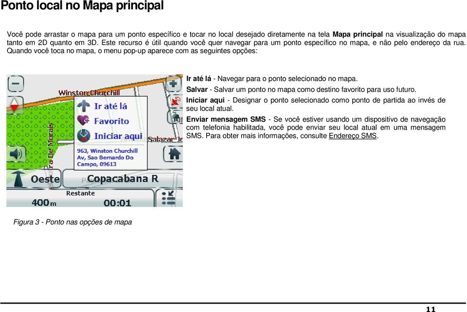 Quando você toca no mapa, o menu pop-up aparece com as seguintes opções: Ir até lá - Navegar para o ponto selecionado no mapa. Salvar - Salvar um ponto no mapa como destino favorito para uso futuro.