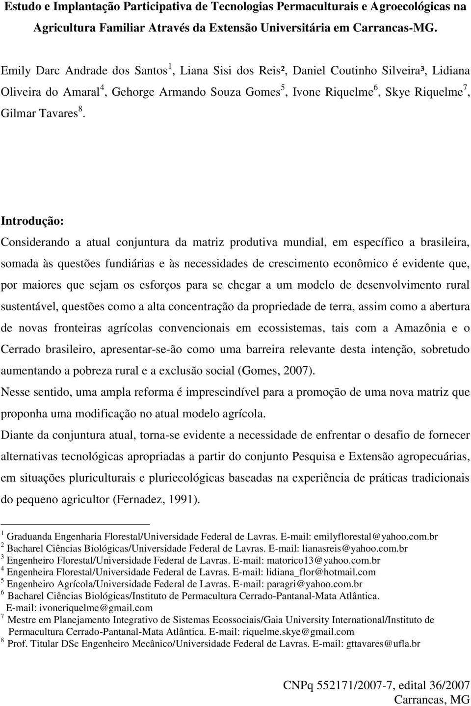 Introdução: Considerando a atual conjuntura da matriz produtiva mundial, em específico a brasileira, somada às questões fundiárias e às necessidades de crescimento econômico é evidente que, por