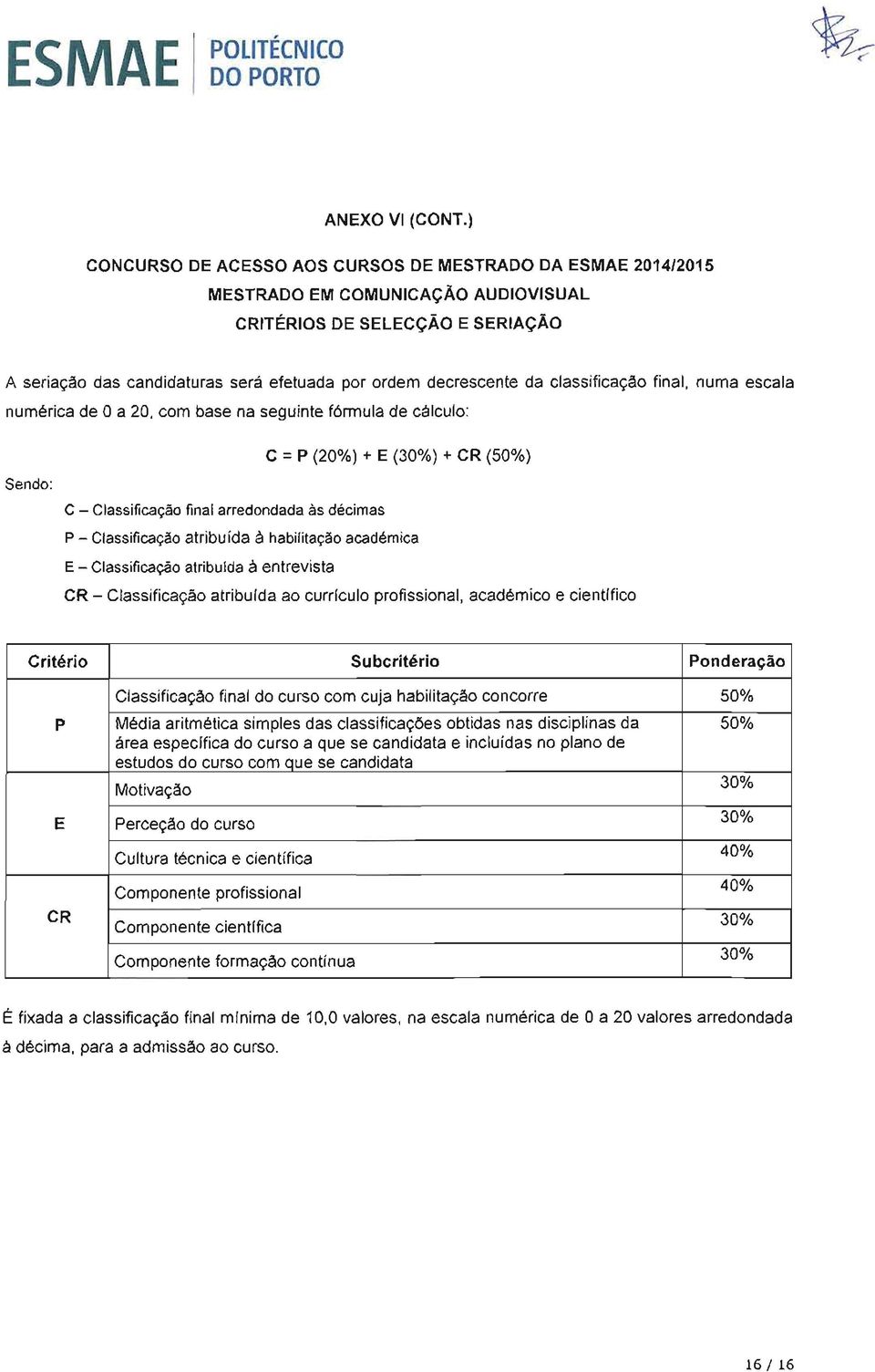 classificação final, numa escala numérica de O a 20, com base na seguinte fórmula de cálculo: Sendo: c - Classificação final arredondada as décimas c = P (20%) + E () + CR (50%) P - Classificação