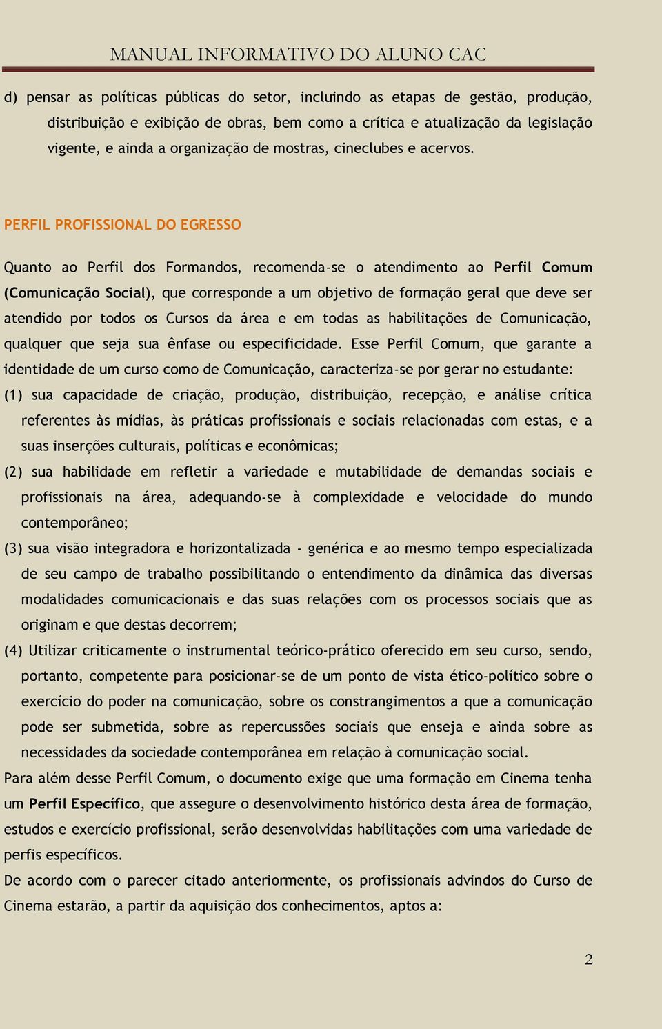 PERFIL PROFISSIONAL DO EGRESSO Quanto ao Perfil dos Formandos, recomenda-se o atendimento ao Perfil Comum (Comunicação Social), que corresponde a um objetivo de formação geral que deve ser atendido