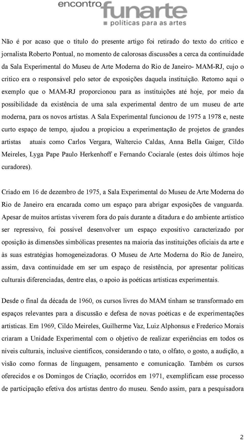 Retomo aqui o exemplo que o MAM-RJ proporcionou para as instituições até hoje, por meio da possibilidade da existência de uma sala experimental dentro de um museu de arte moderna, para os novos