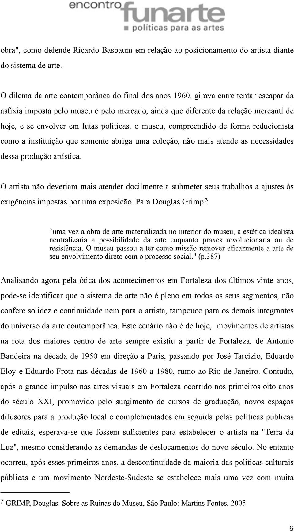 lutas políticas. o museu, compreendido de forma reducionista como a instituição que somente abriga uma coleção, não mais atende as necessidades dessa produção artística.