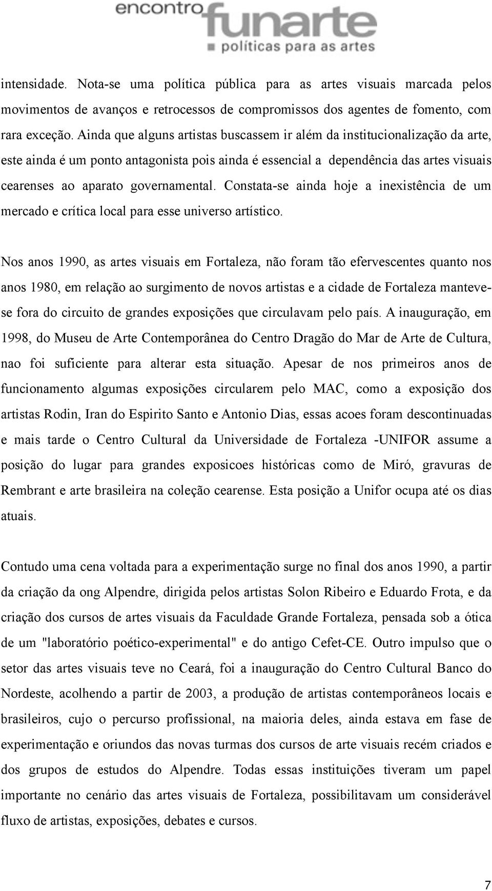 Constata-se ainda hoje a inexistência de um mercado e crítica local para esse universo artístico.