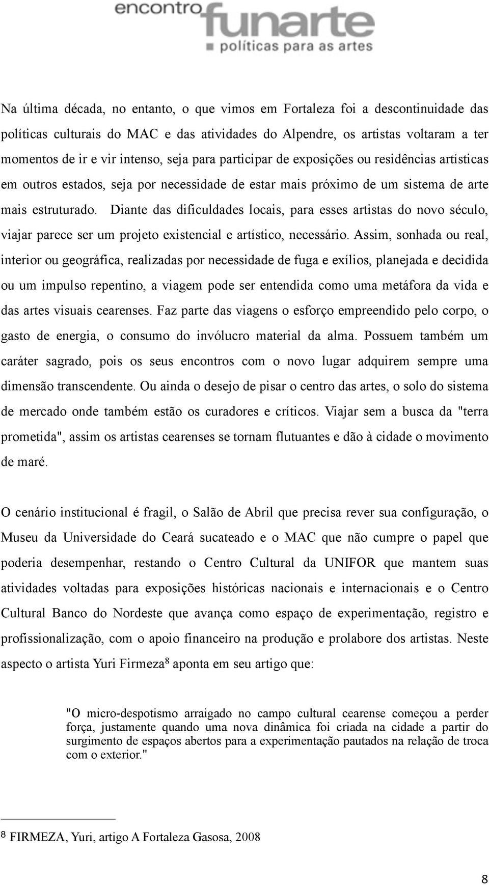 Diante das dificuldades locais, para esses artistas do novo século, viajar parece ser um projeto existencial e artístico, necessário.