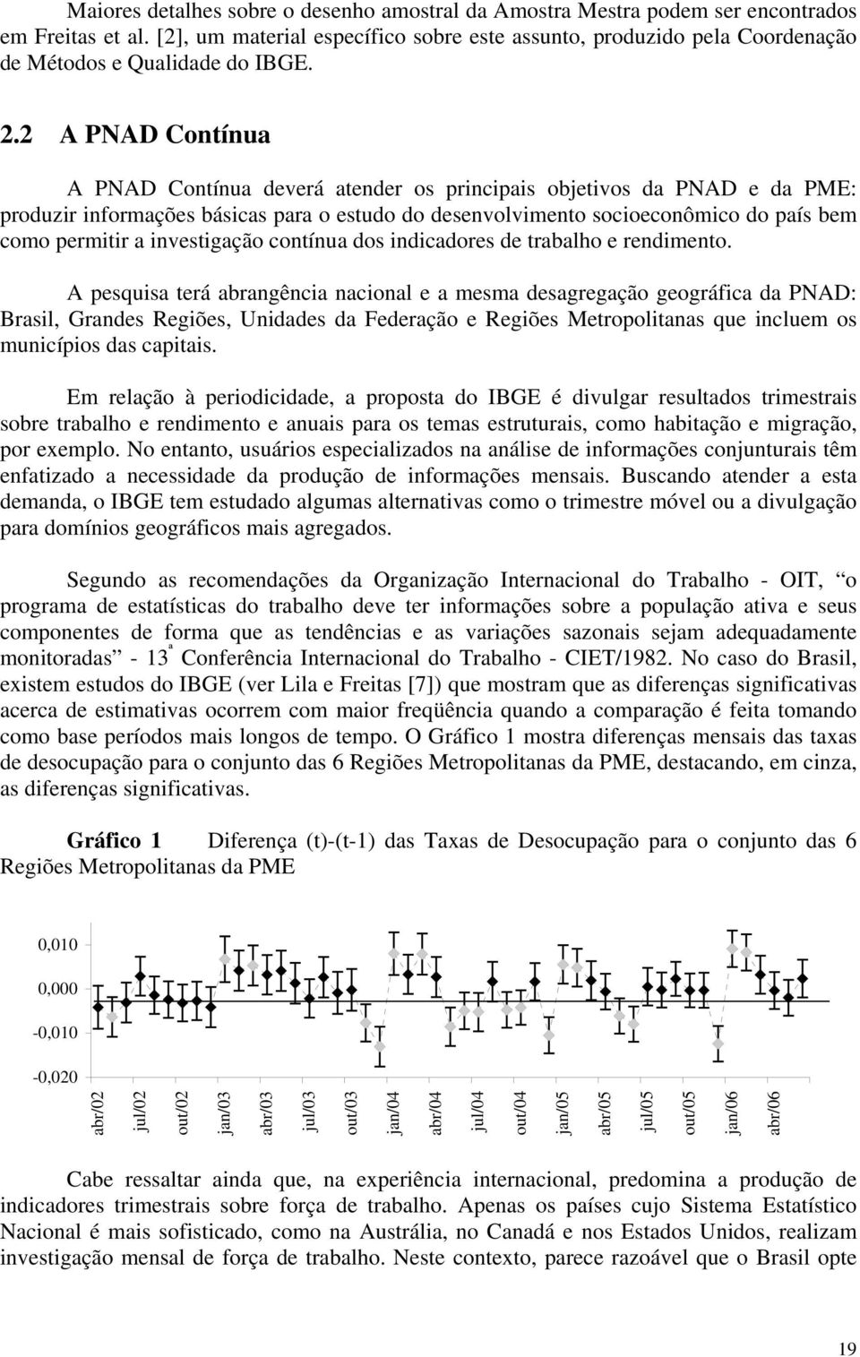 2 A PNAD Contínua A PNAD Contínua deverá atender os principais objetivos da PNAD e da PME: produzir informações básicas para o estudo do desenvolvimento socioeconômico do país bem como permitir a