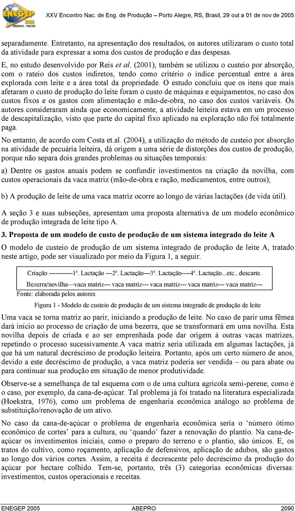 (2001), também se utilizou o custeio por absorção, com o rateio dos custos indiretos, tendo como critério o índice percentual entre a área explorada com leite e a área total da propriedade.