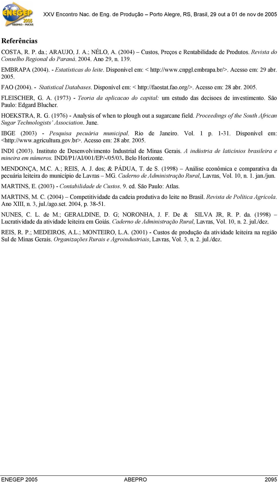 2005. FLEISCHER, G. A. (1973) - Teoria da aplicacao do capital: um estudo das decisoes de investimento. São Paulo: Edgard Blucher. HOEKSTRA, R. G. (1976) - Analysis of when to plough out a sugarcane field.