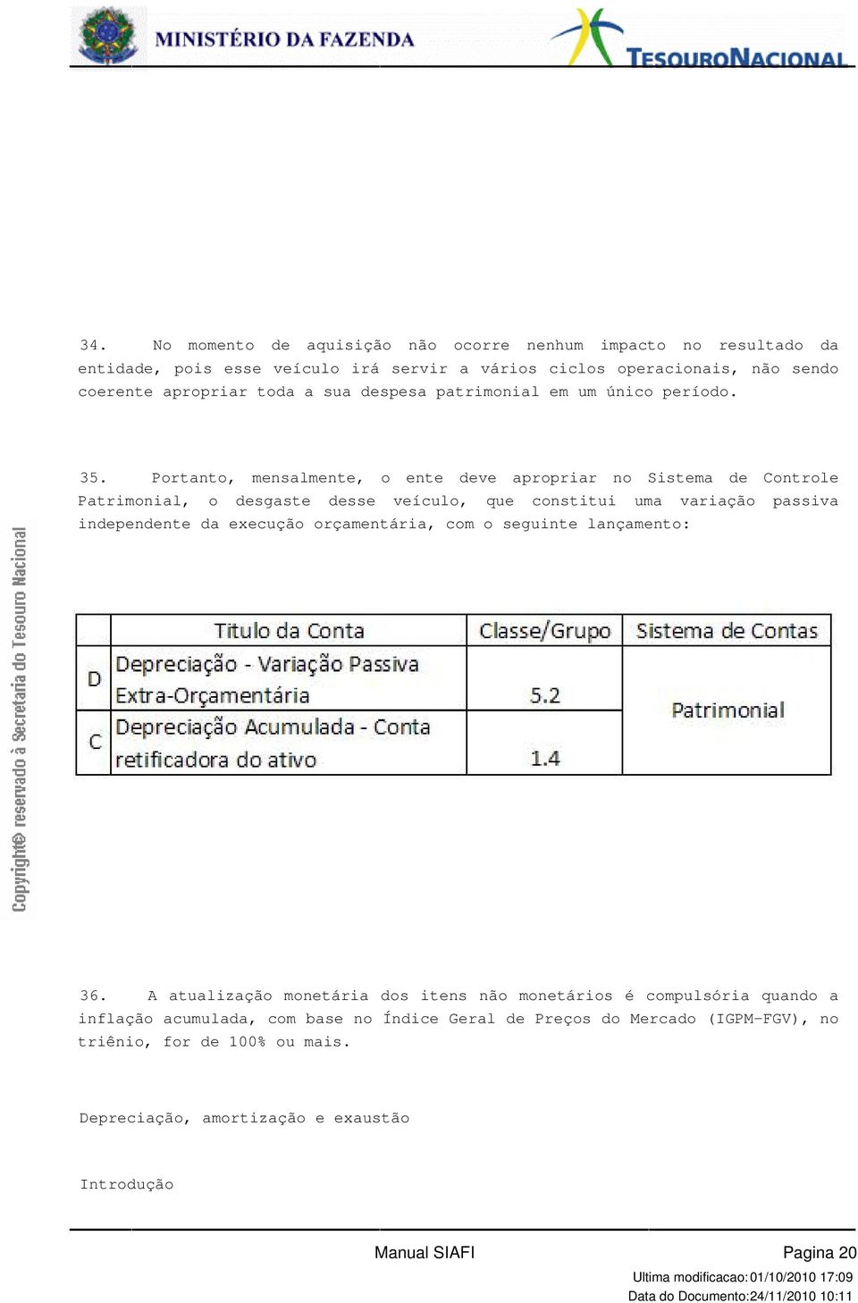 constitui uma variação passiva independente da execução orçamentária, com o seguinte lançamento: 36 A atualização monetária dos itens não monetários é compulsória quando