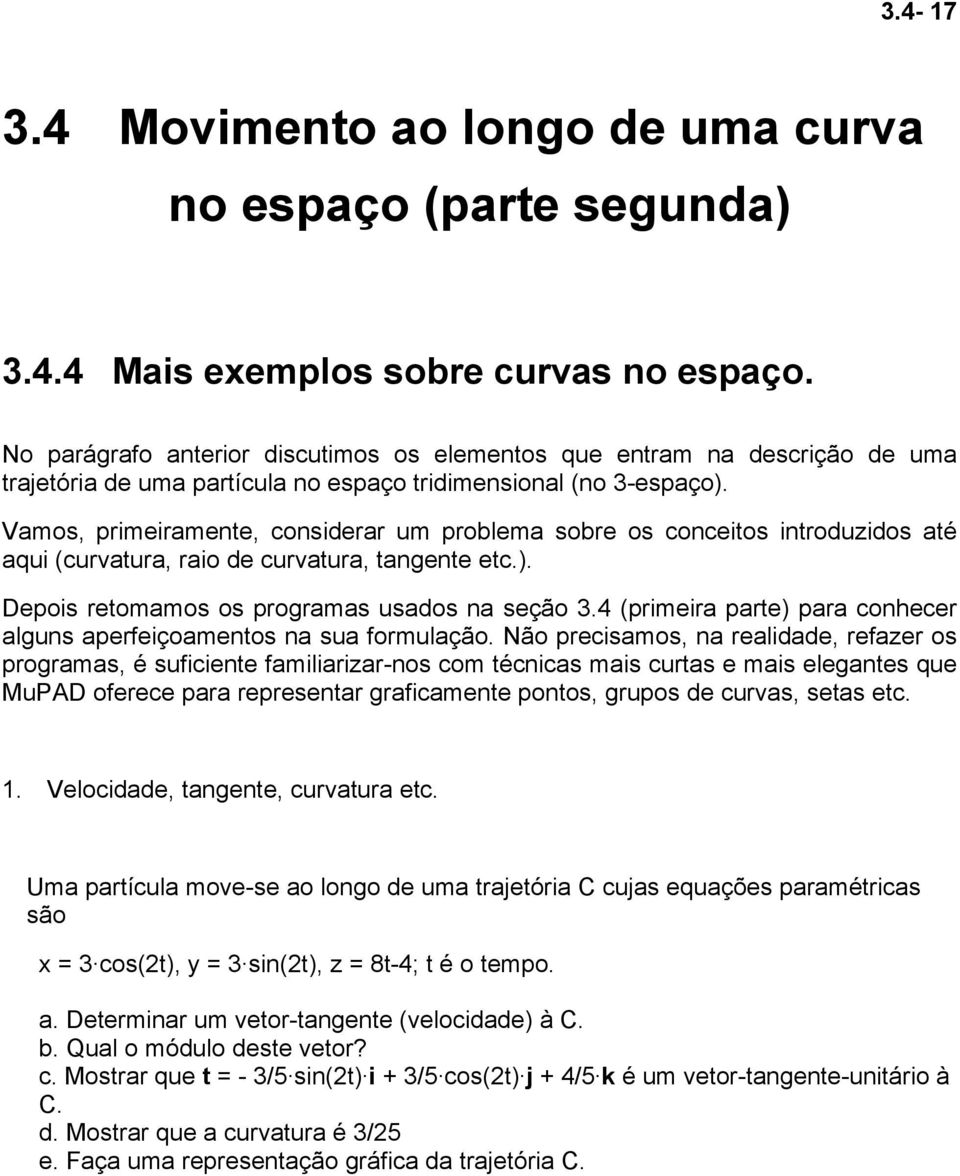 Vamos, primeiramente, considerar um problema sobre os conceitos introduzidos até aqui (curvatura, raio de curvatura, tangente etc.). Depois retomamos os programas usados na seção 3.