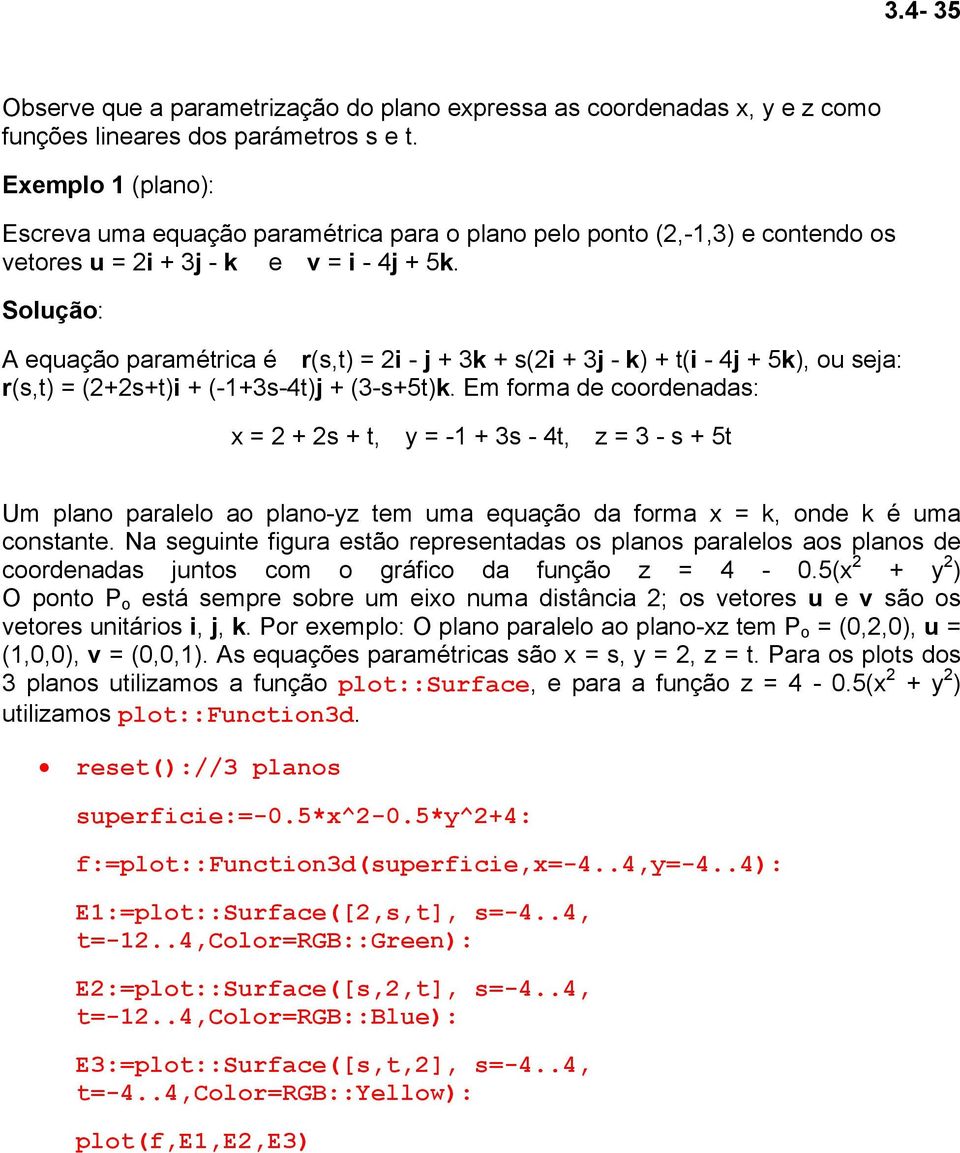 Solução: A equação paramétrica é r(s,t) = 2i - j + 3k + s(2i + 3j - k) + t(i - 4j + 5k), ou seja: r(s,t) = (2+2s+t)i + (-1+3s-4t)j + (3-s+5t)k.