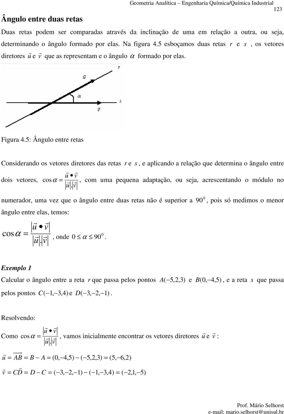 sej esentndo o ódulo no u v nuedo u ve que o ângulo ente dus ets não é supeio ângulo ente els teos: osα u v u v onde 0 0 α 90 0 90 pois só edios o eno Eeplo Clul o ângulo ente et que pss pelos