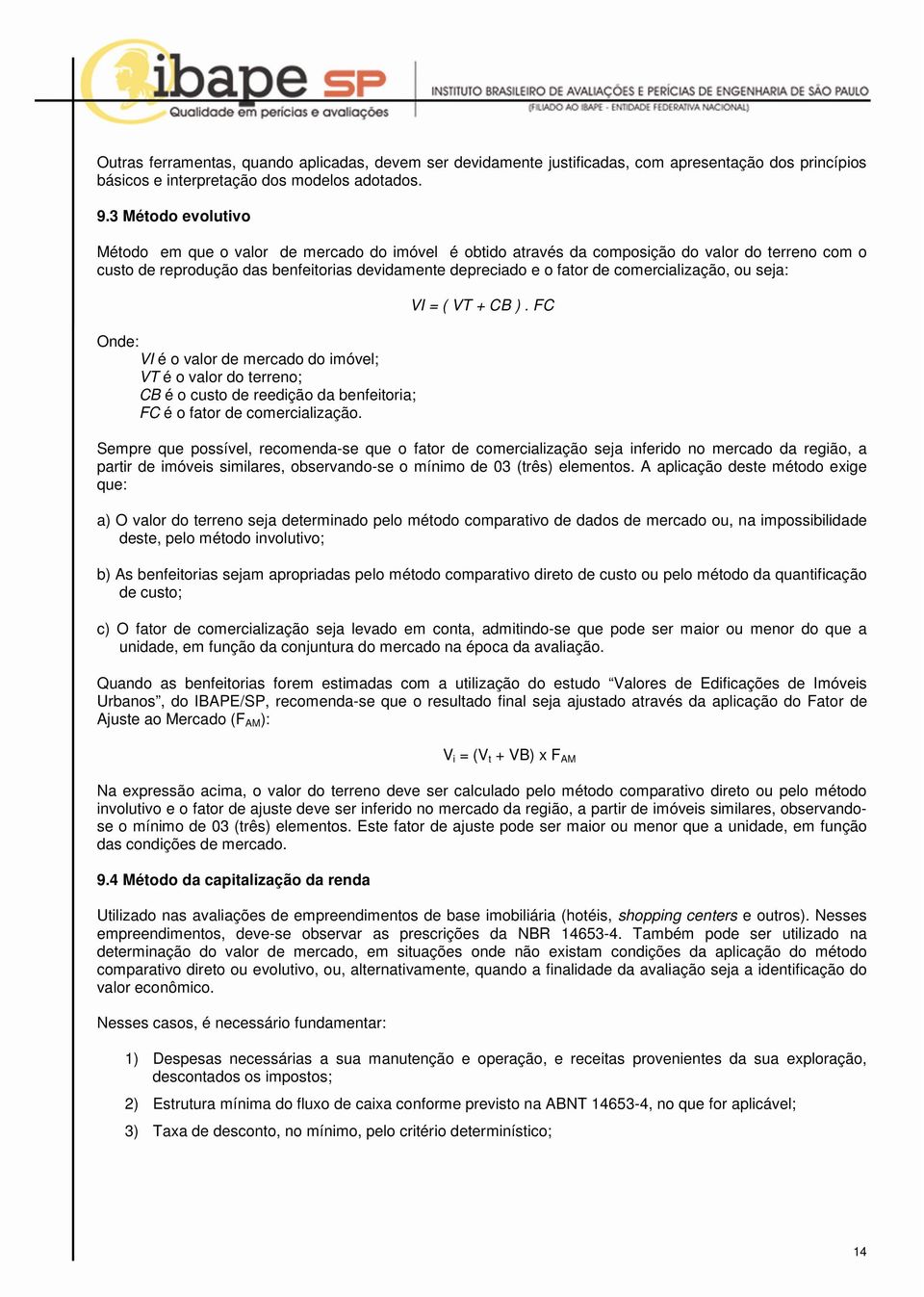 comercialização, ou seja: Onde: VI é o valor de mercado do imóvel; VT é o valor do terreno; CB é o custo de reedição da benfeitoria; FC é o fator de comercialização. VI = ( VT + CB ).