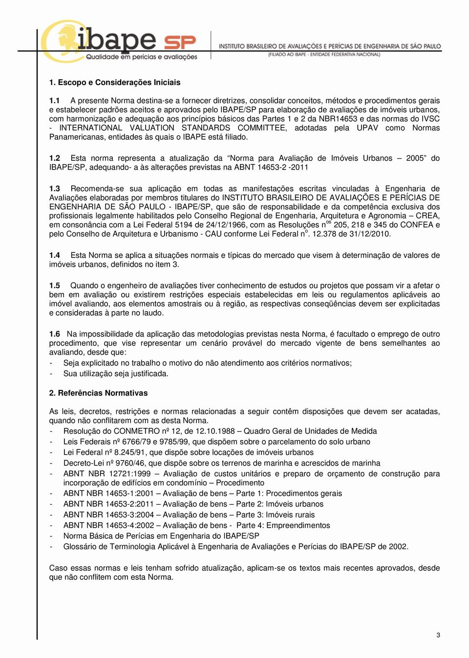 imóveis urbanos, com harmonização e adequação aos princípios básicos das Partes 1 e 2 da NBR14653 e das normas do IVSC - INTERNATIONAL VALUATION STANDARDS COMMITTEE, adotadas pela UPAV como Normas