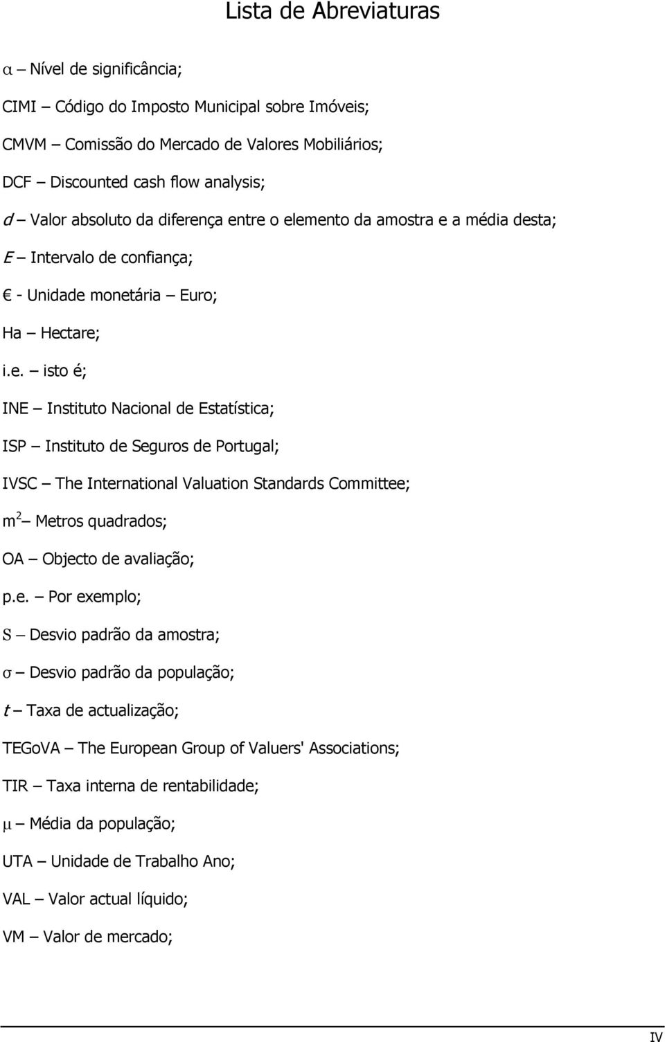 e. Por exemplo; S Desvio padrão da amostra; σ Desvio padrão da população; t Taxa de actualização; TEGoVA The European Group of Valuers' Associations; TIR Taxa interna de rentabilidade; µ Média da