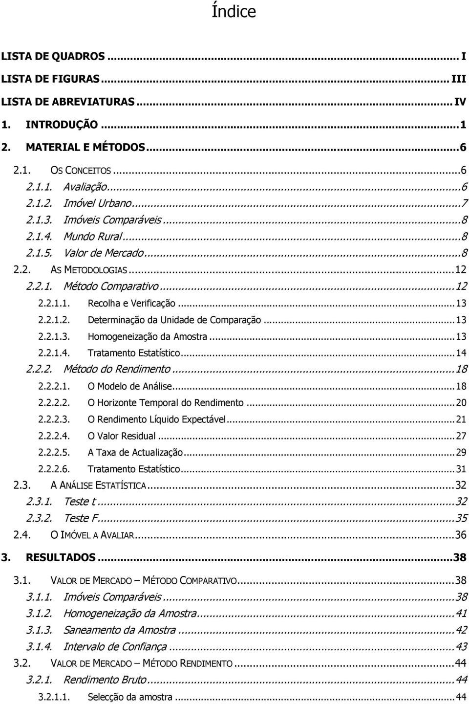 ..13 2.2.1.3. Homogeneização da Amostra...13 2.2.1.4. Tratamento Estatístico...14 2.2.2. Método do Rendimento...18 2.2.2.1. O Modelo de Análise...18 2.2.2.2. O Horizonte Temporal do Rendimento...20 2.