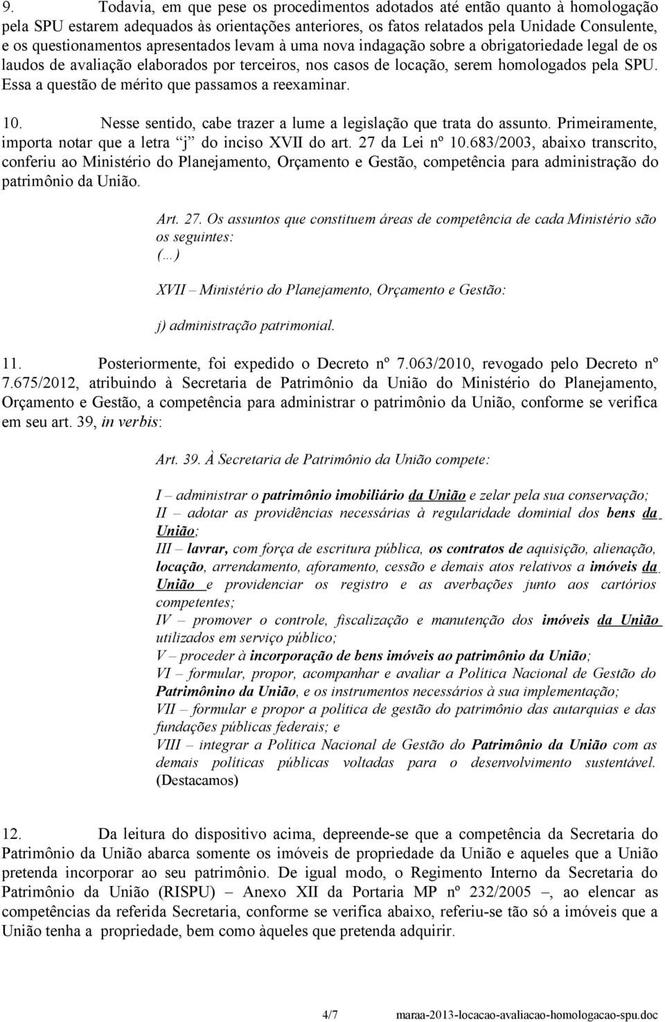 Essa a questão de mérito que passamos a reexaminar. 10. Nesse sentido, cabe trazer a lume a legislação que trata do assunto. Primeiramente, importa notar que a letra j do inciso XVII do art.