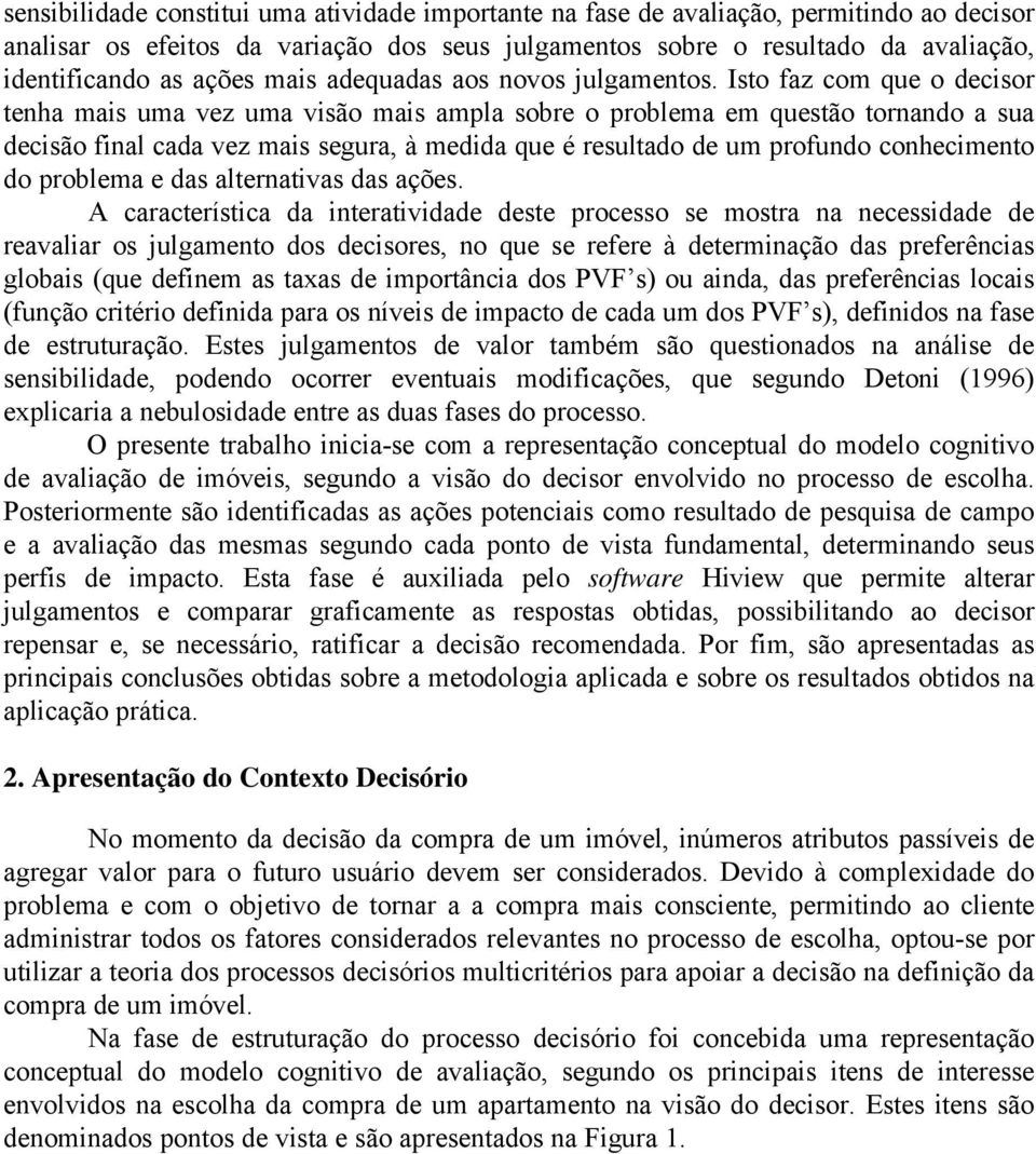 Isto faz com que o decisor tenha mais uma vez uma visão mais ampla sobre o problema em questão tornando a sua decisão final cada vez mais segura, à medida que é resultado de um profundo conhecimento