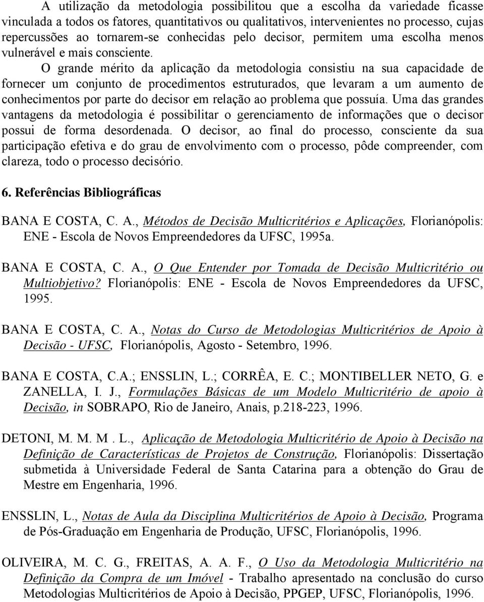 O grande mérito da aplicação da metodologia consistiu na sua capacidade de fornecer um conjunto de procedimentos estruturados, que levaram a um aumento de conhecimentos por parte do decisor em