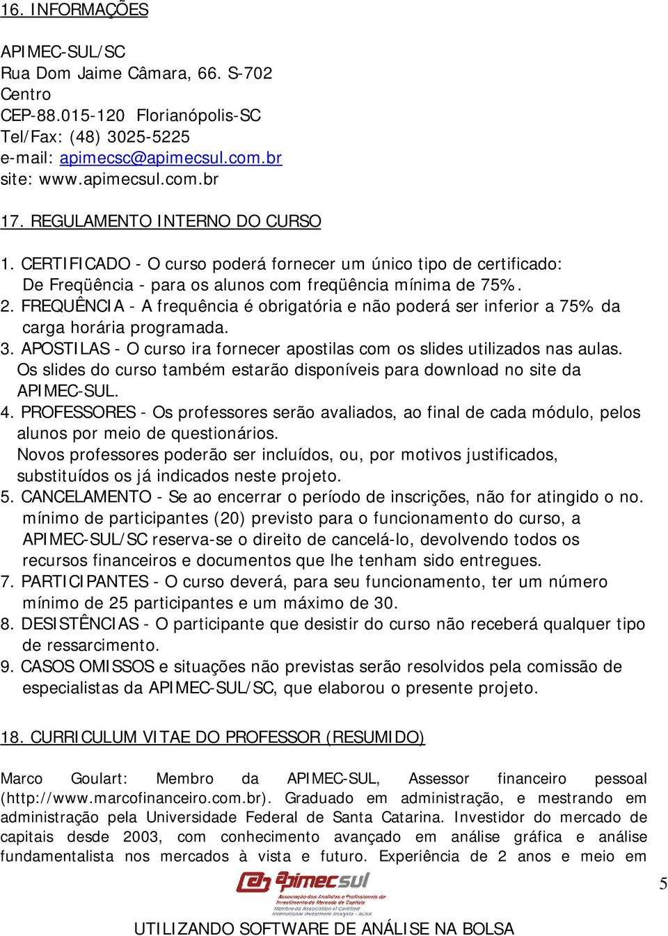 FREQUÊNCIA - A frequência é obrigatória e não poderá ser inferior a 75% da carga horária programada. 3. APOSTILAS - O curso ira fornecer apostilas com os slides utilizados nas aulas.