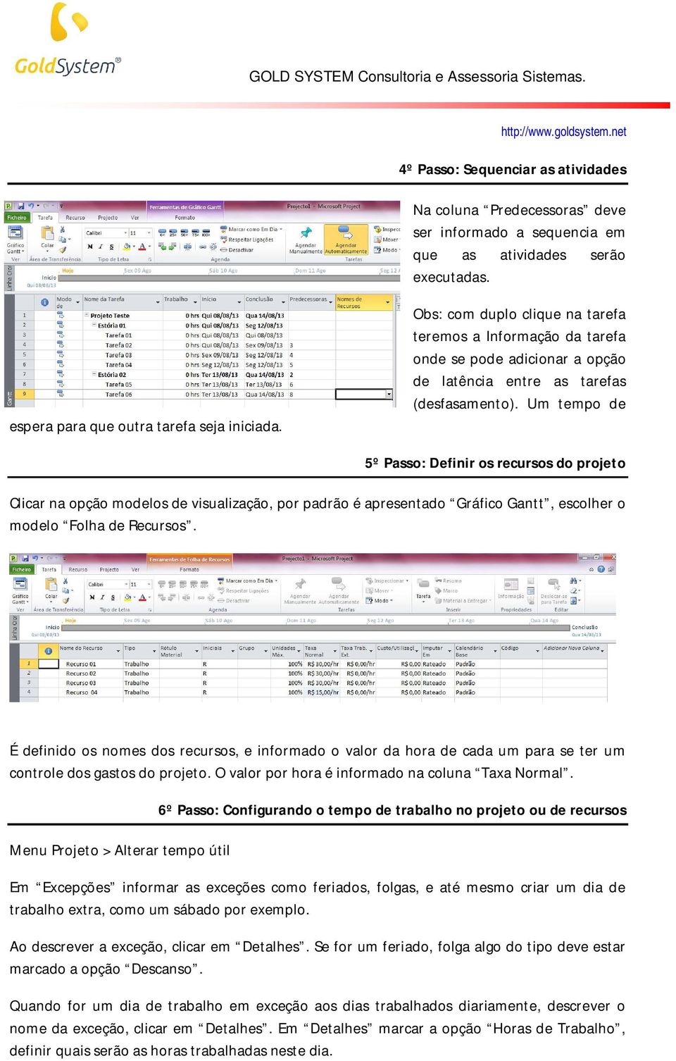 Um tempo de 5º Passo: Definir os recursos do projeto Clicar na opção modelos de visualização, por padrão é apresentado Gráfico Gantt, escolher o modelo Folha de Recursos.