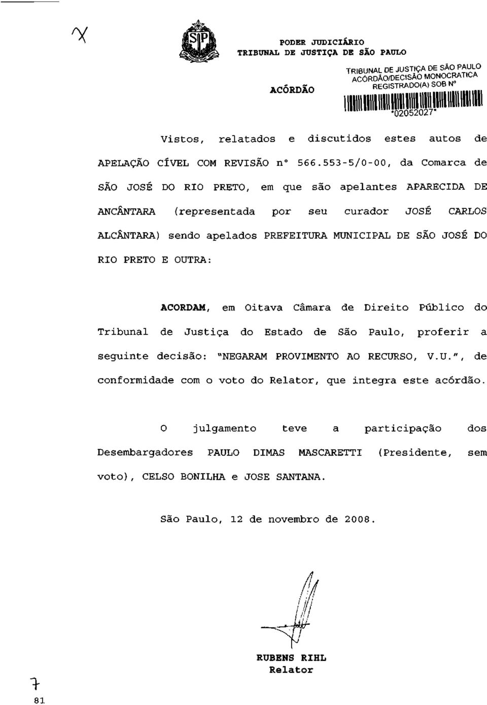 JOSÉ DO RIO PRETO E OUTRA: ACORDAM, em Oitava Câmara de Direito Público do Tribunal de Justiça do Estado de São Paulo, proferir a seguinte decisão: "NEGARAM PROVIMENTO AO RECURSO, V.U.", de conformidade com o voto do Relator, que integra este acórdão.