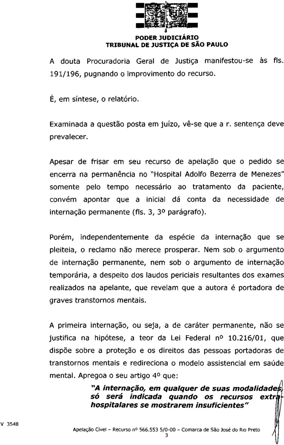 Apesar de frisar em seu recurso de apelação que o pedido se encerra na permanência no "Hospital Adolfo Bezerra de Menezes" somente pelo tempo necessário ao tratamento da paciente, convém apontar que