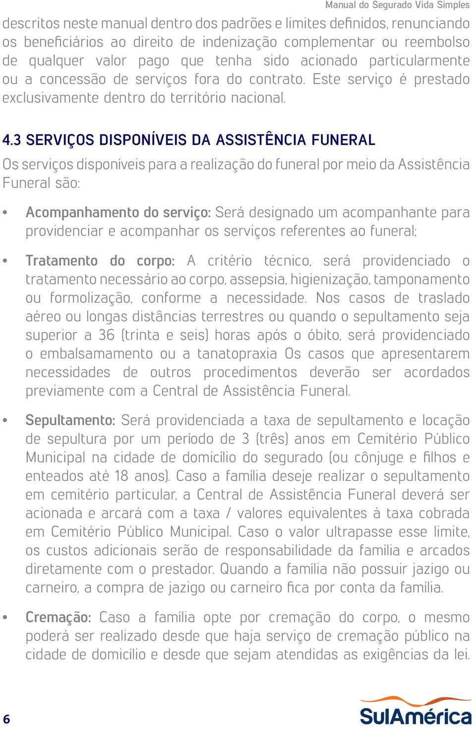 3 SERVIÇOS DISPONÍVEIS DA ASSISTÊNCIA FUNERAL Os serviços disponíveis para a realização do funeral por meio da Assistência Funeral são: Acompanhamento do serviço: Será designado um acompanhante para