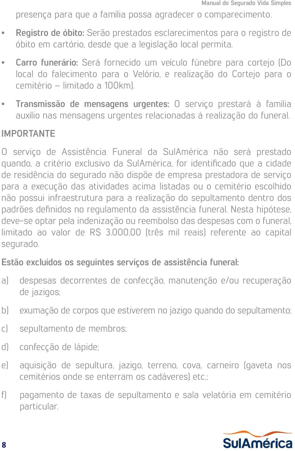 Carro funerário: Será fornecido um veículo fúnebre para cortejo (Do local do falecimento para o Velório, e realização do Cortejo para o cemitério limitado a 100km).