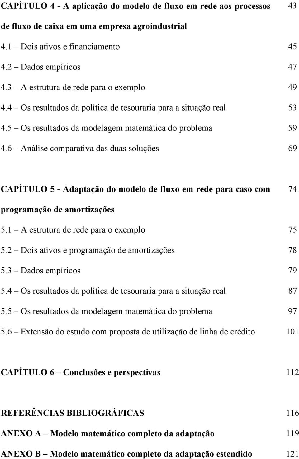 6 Análise comparativa das duas soluções 69 CAPÍTULO 5 - Adaptação do modelo de fluo em rede para caso com 74 programação de amortizações 5.1 A estrutura de rede para o eemplo 75 5.