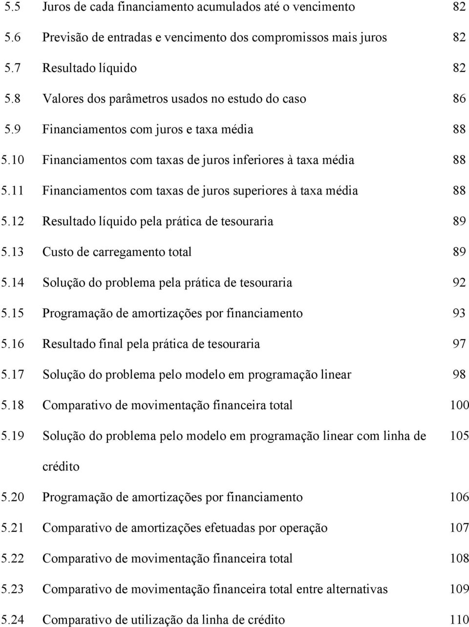 11 Financiamentos com taas de juros superiores à taa média 88 5.12 Resultado líquido pela prática de tesouraria 89 5.13 Custo de carregamento total 89 5.