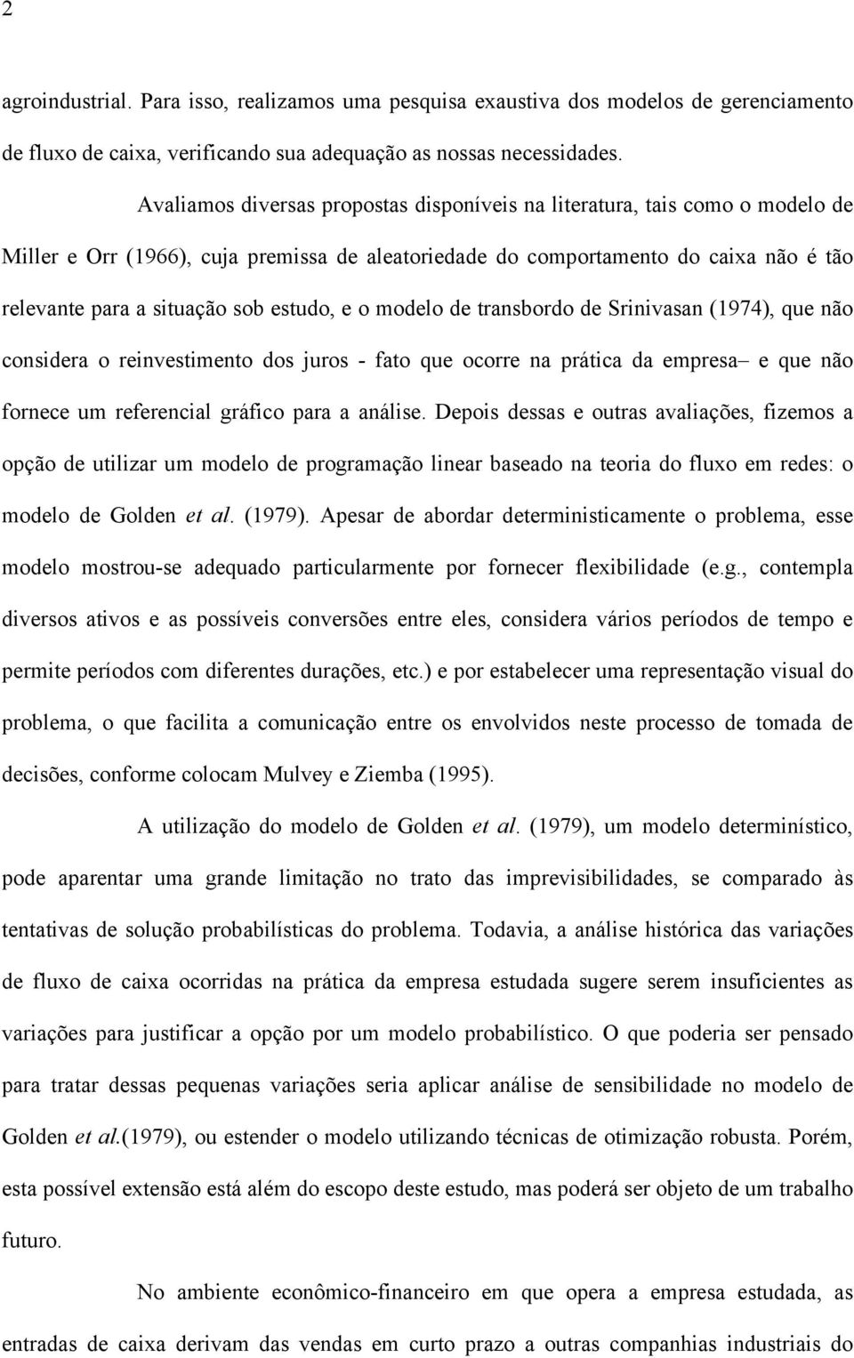 estudo, e o modelo de transbordo de Srinivasan (1974), que não considera o reinvestimento dos juros - fato que ocorre na prática da empresa e que não fornece um referencial gráfico para a análise.