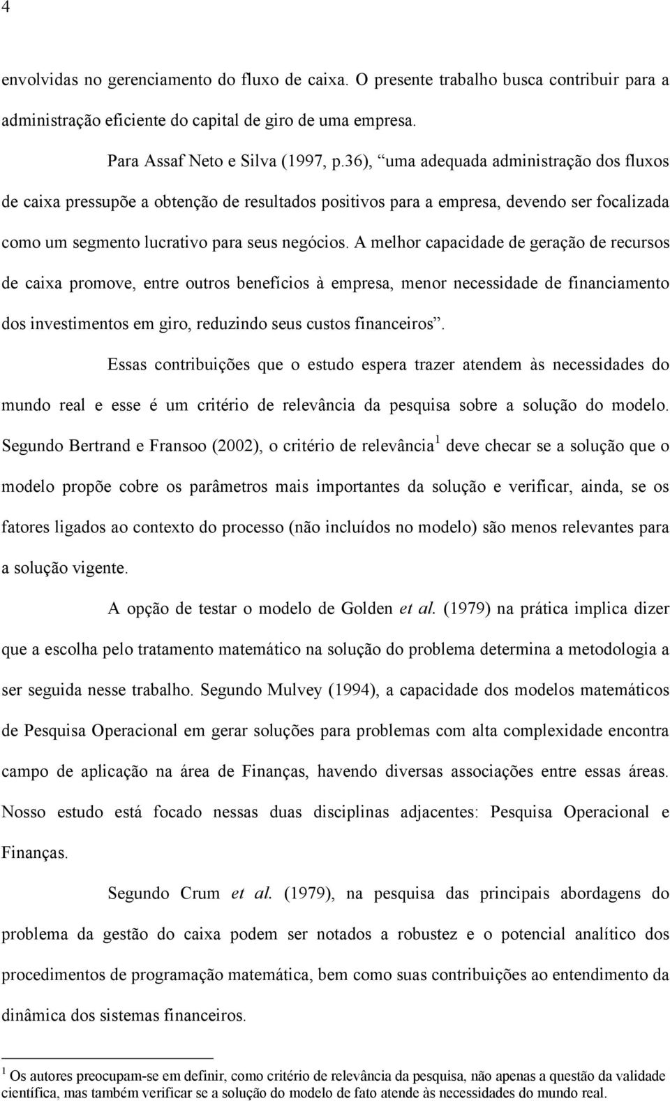 A melhor capacidade de geração de recursos de caia promove, entre outros benefícios à empresa, menor necessidade de financiamento dos investimentos em giro, reduzindo seus custos financeiros.