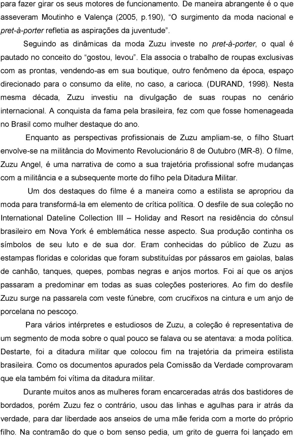 Ela associa o trabalho de roupas exclusivas com as prontas, vendendo-as em sua boutique, outro fenômeno da época, espaço direcionado para o consumo da elite, no caso, a carioca. (DURAND, 1998).