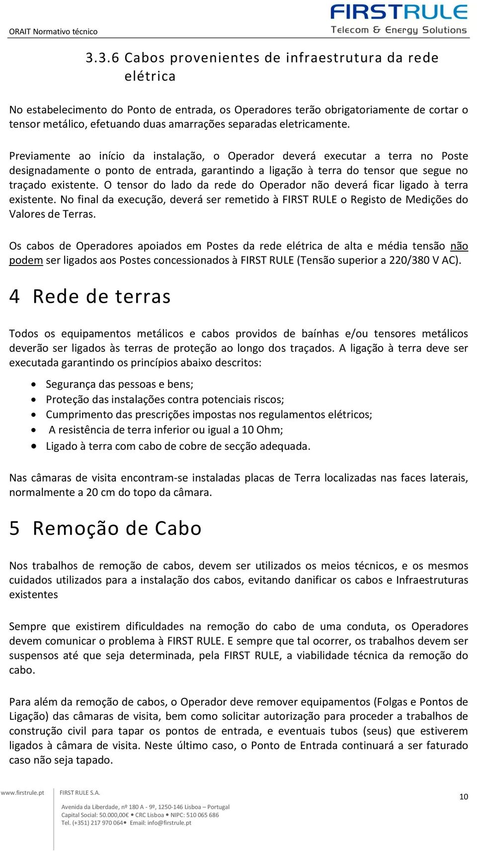 Previamente ao início da instalação, o Operador deverá executar a terra no Poste designadamente o ponto de entrada, garantindo a ligação à terra do tensor que segue no traçado existente.