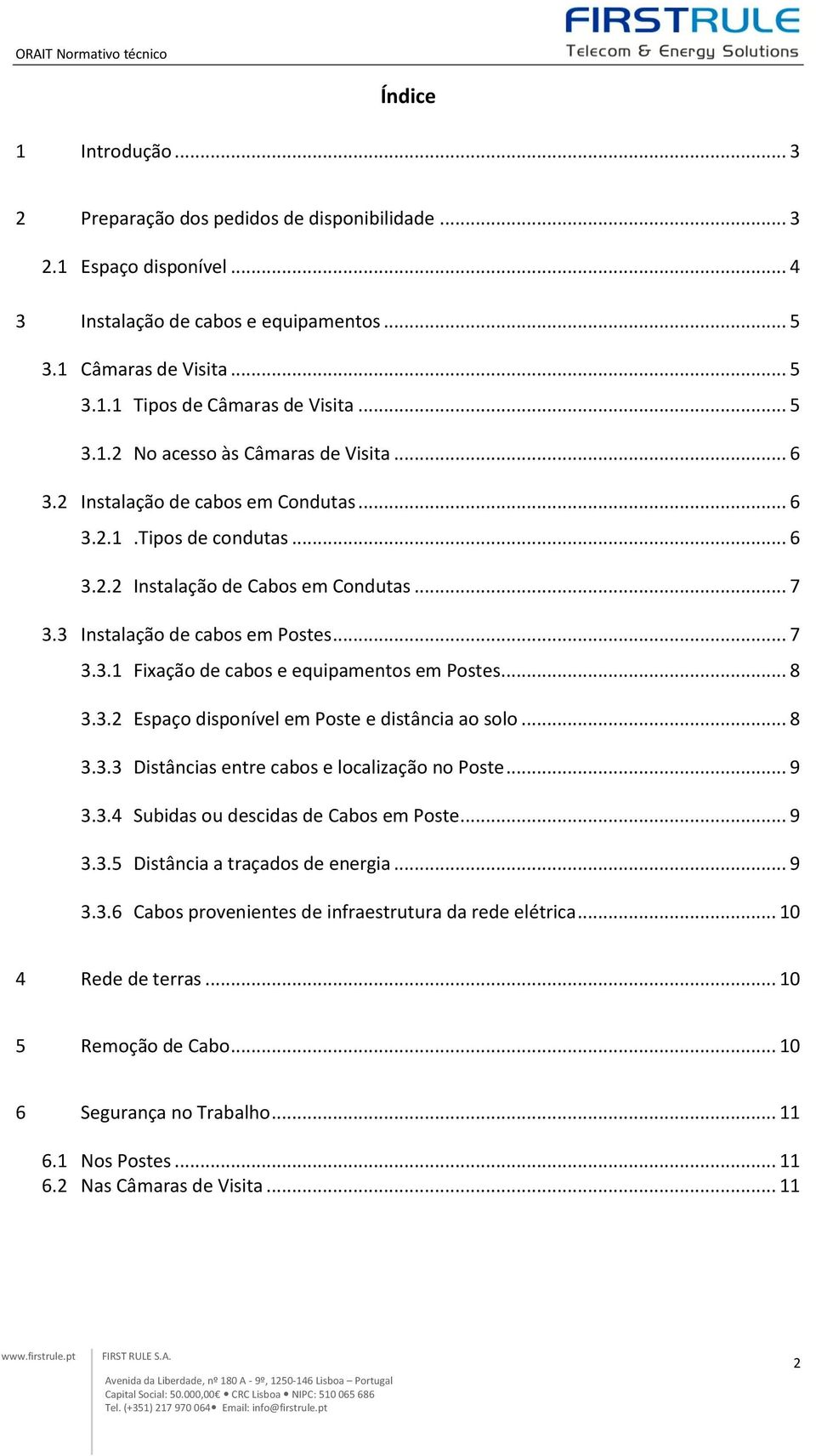 .. 8 3.3.2 Espaço disponível em Poste e distância ao solo... 8 3.3.3 Distâncias entre cabos e localização no Poste... 9 3.3.4 Subidas ou descidas de Cabos em Poste... 9 3.3.5 Distância a traçados de energia.