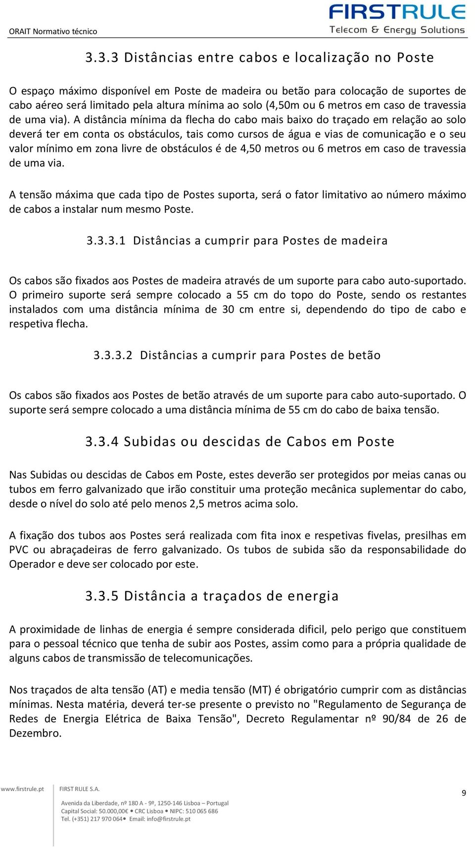 A distância mínima da flecha do cabo mais baixo do traçado em relação ao solo deverá ter em conta os obstáculos, tais como cursos de água e vias de comunicação e o seu valor mínimo em zona livre de