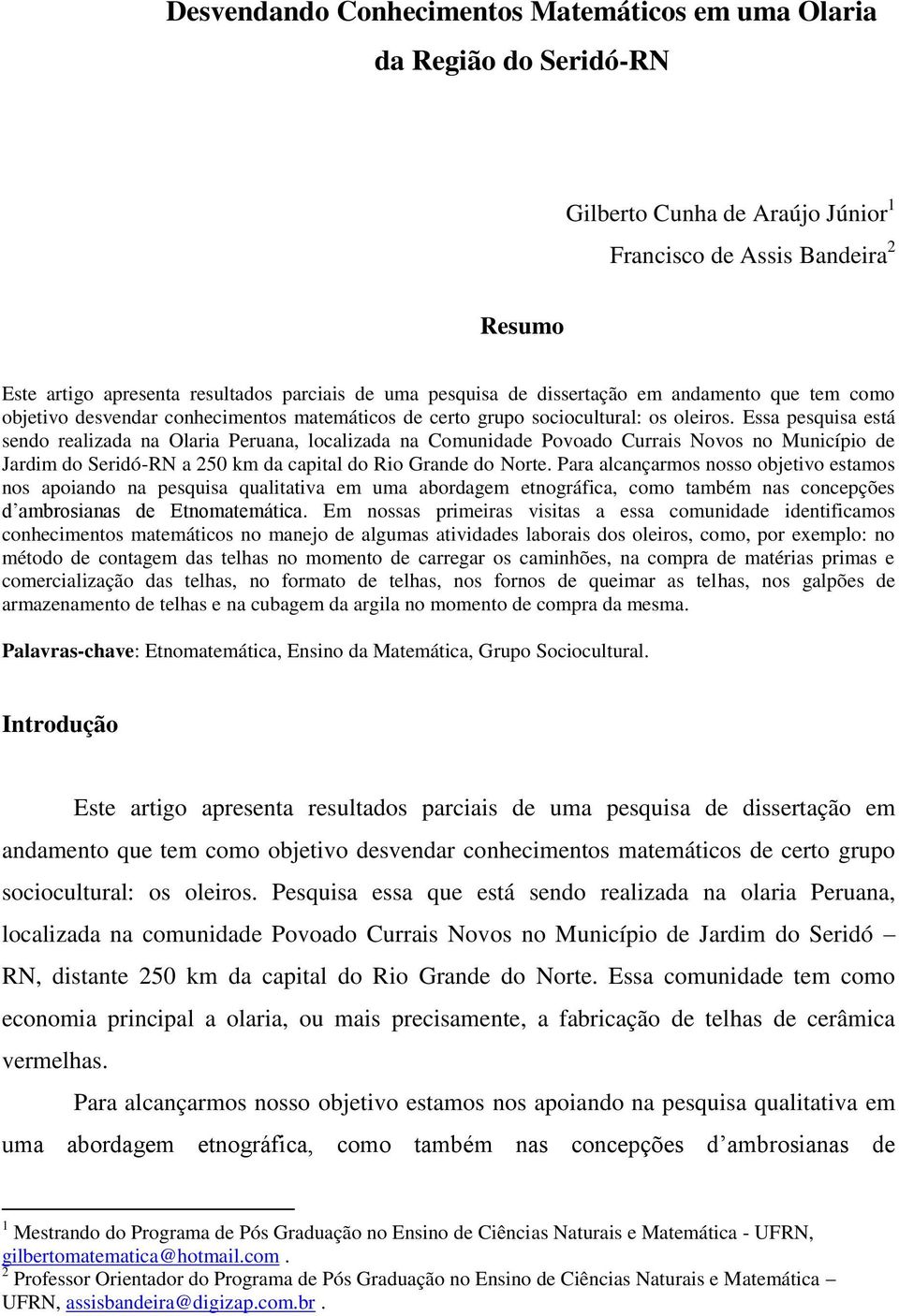 Essa pesquisa está sendo realizada na Olaria Peruana, localizada na Comunidade Povoado Currais Novos no Município de Jardim do Seridó-RN a 250 km da capital do Rio Grande do Norte.