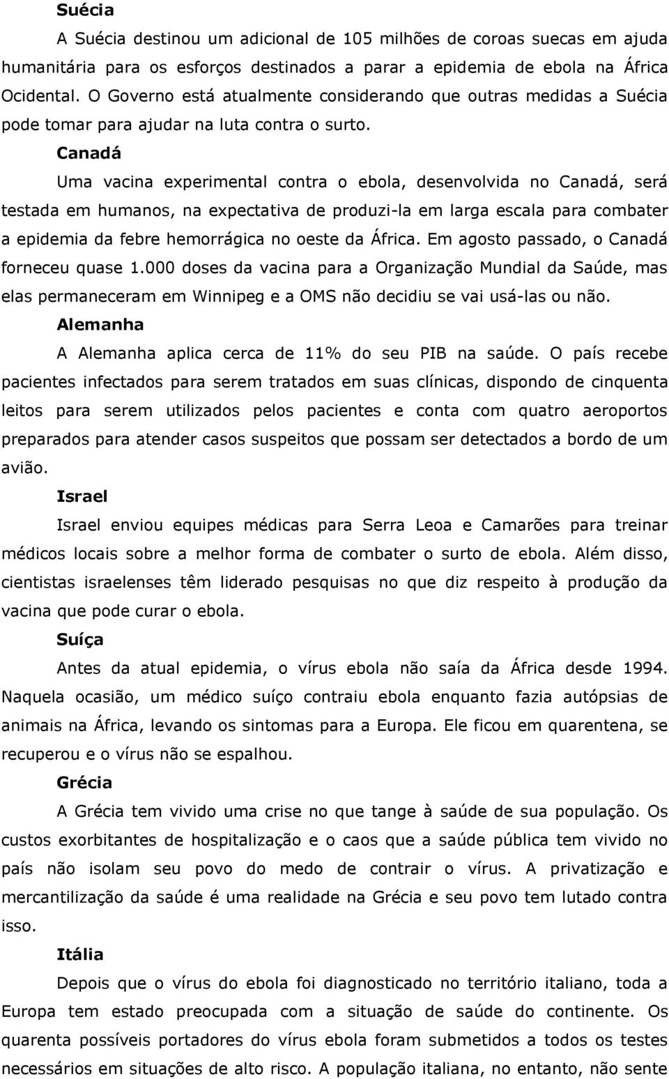 Canadá Uma vacina experimental contra o ebola, desenvolvida no Canadá, será testada em humanos, na expectativa de produzi-la em larga escala para combater a epidemia da febre hemorrágica no oeste da