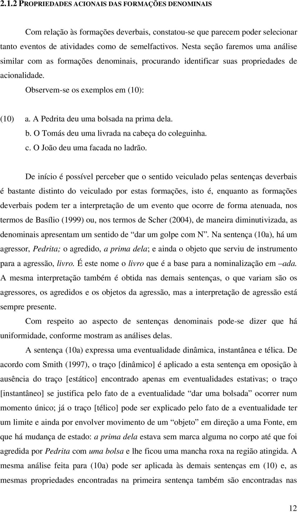 A Pedrita deu uma bolsada na prima dela. b. O Tomás deu uma livrada na cabeça do coleguinha. c. O João deu uma facada no ladrão.