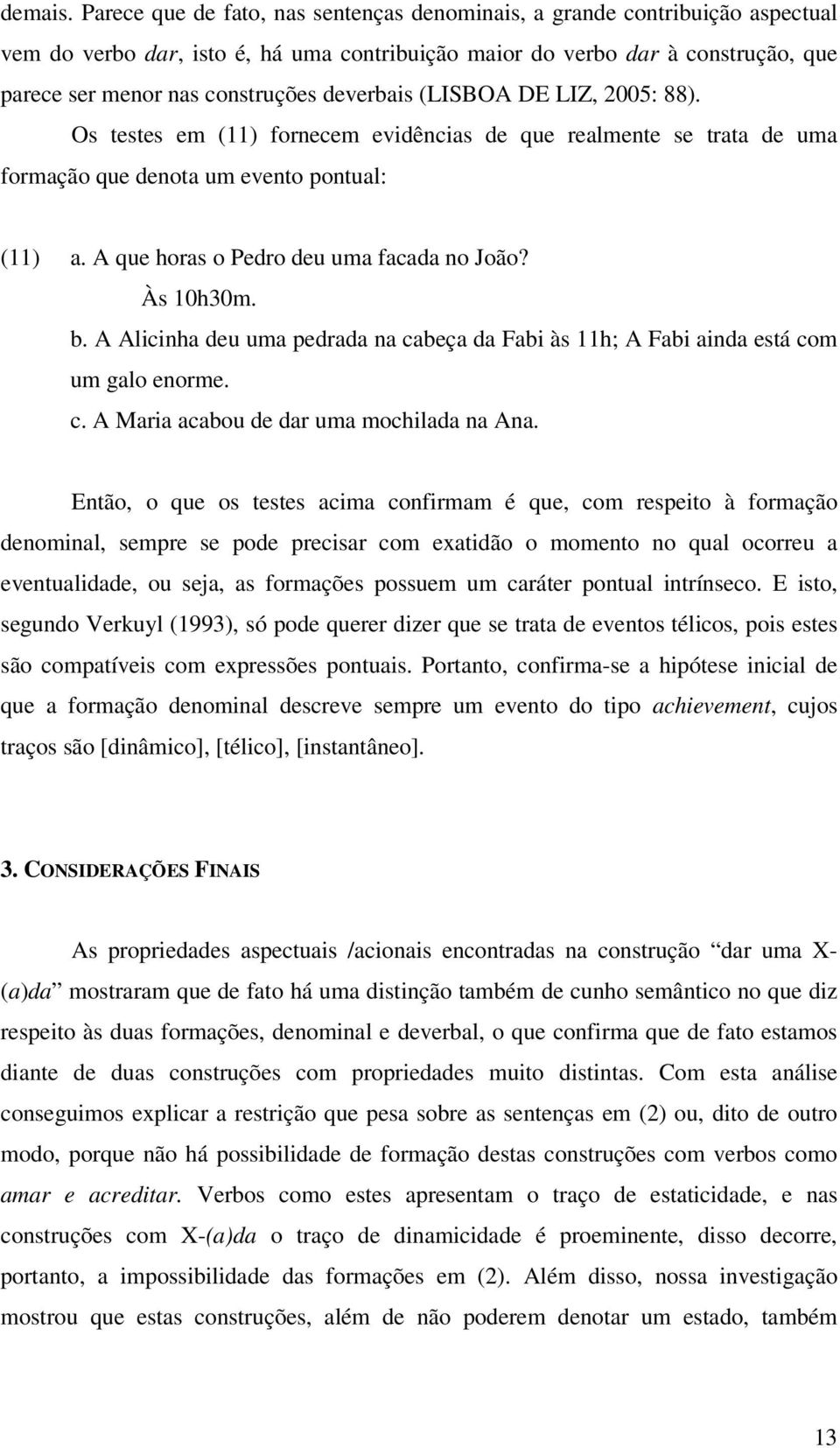 deverbais (LISBOA DE LIZ, 2005: 88). Os testes em (11) fornecem evidências de que realmente se trata de uma formação que denota um evento pontual: (11) a. A que horas o Pedro deu uma facada no João?