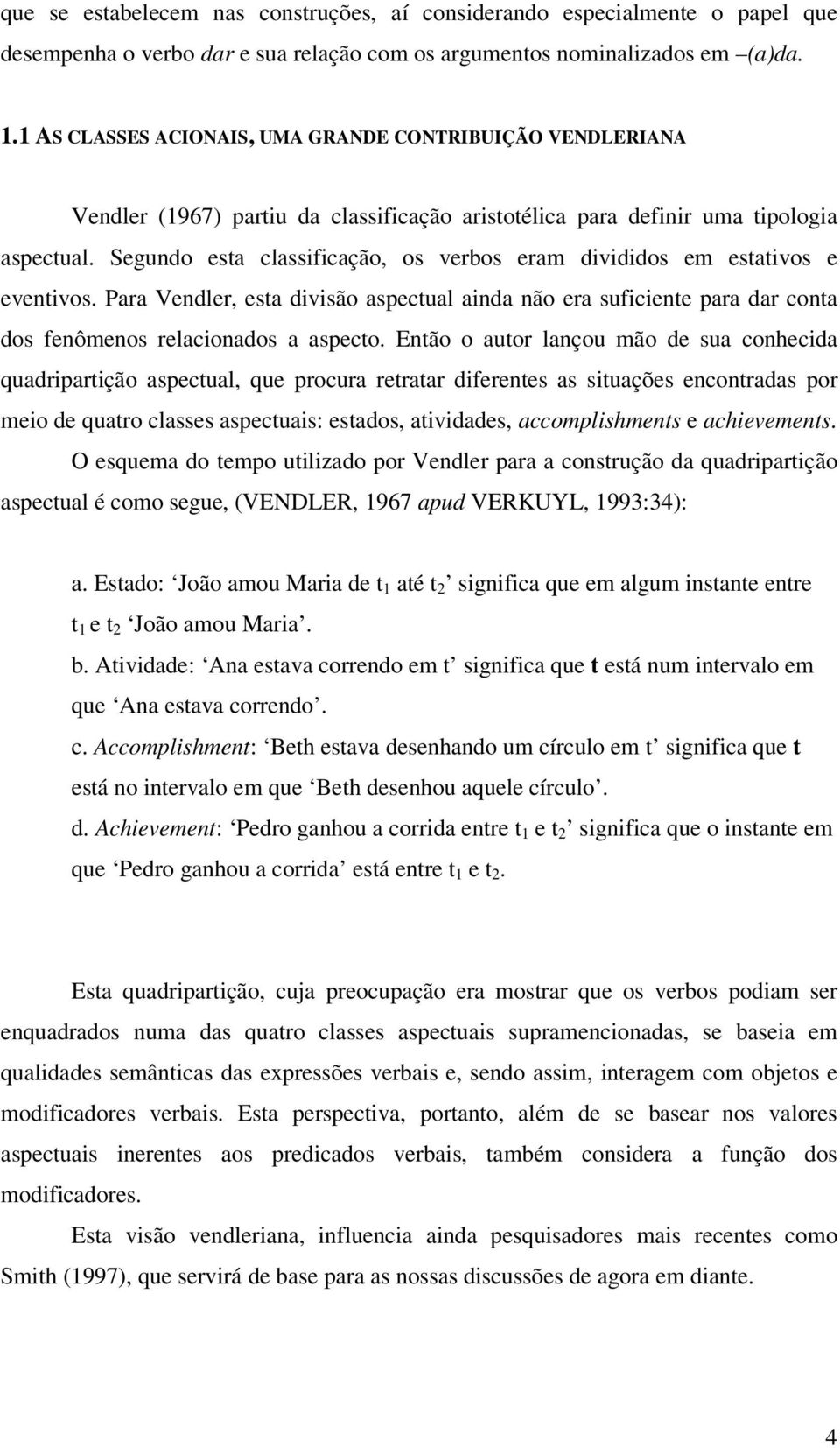 Segundo esta classificação, os verbos eram divididos em estativos e eventivos. Para Vendler, esta divisão aspectual ainda não era suficiente para dar conta dos fenômenos relacionados a aspecto.