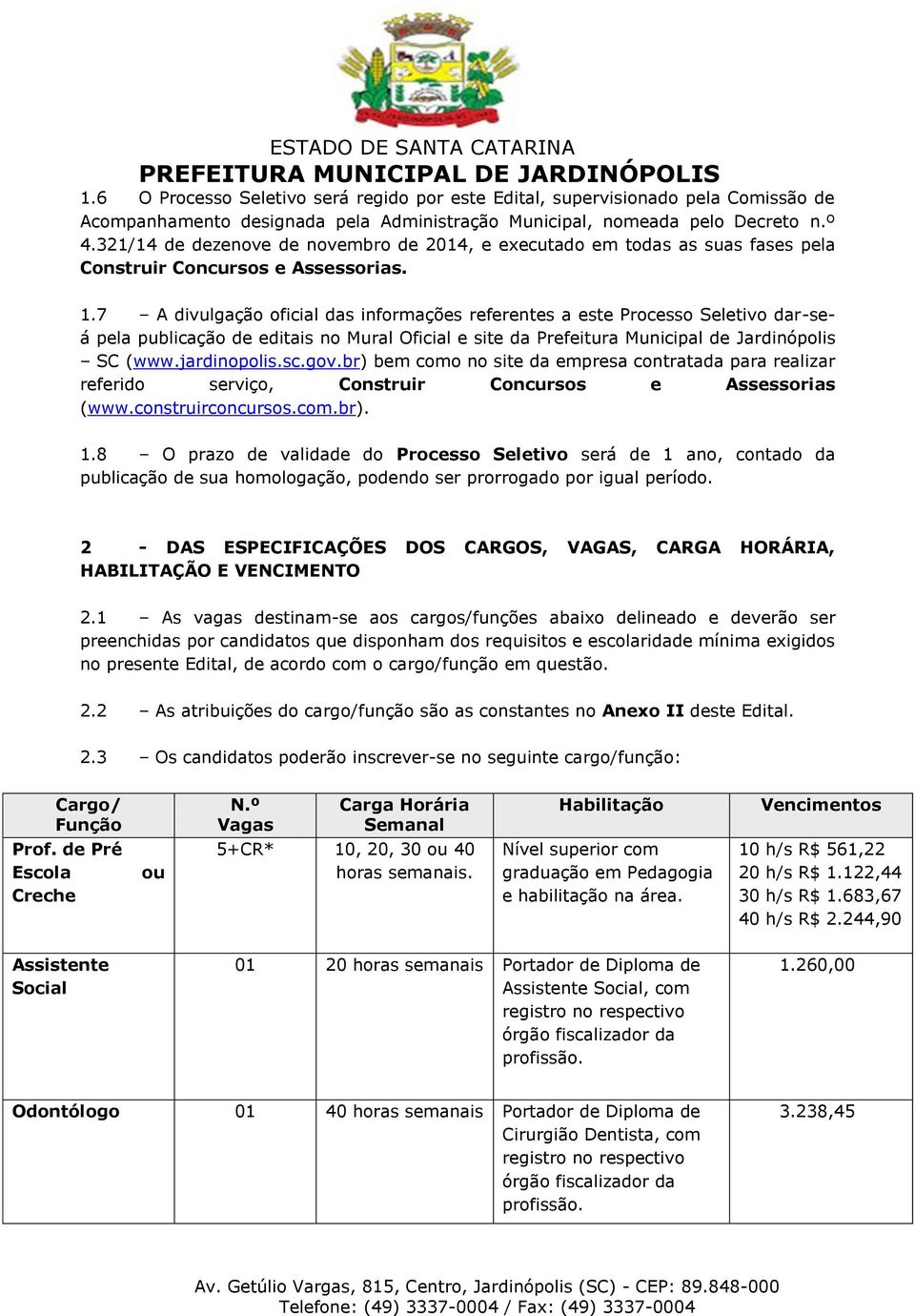 7 A divulgação oficial das informações referentes a este Processo Seletivo dar-seá pela publicação de editais no Mural Oficial e site da Prefeitura Municipal de Jardinópolis SC (www.jardinopolis.sc.