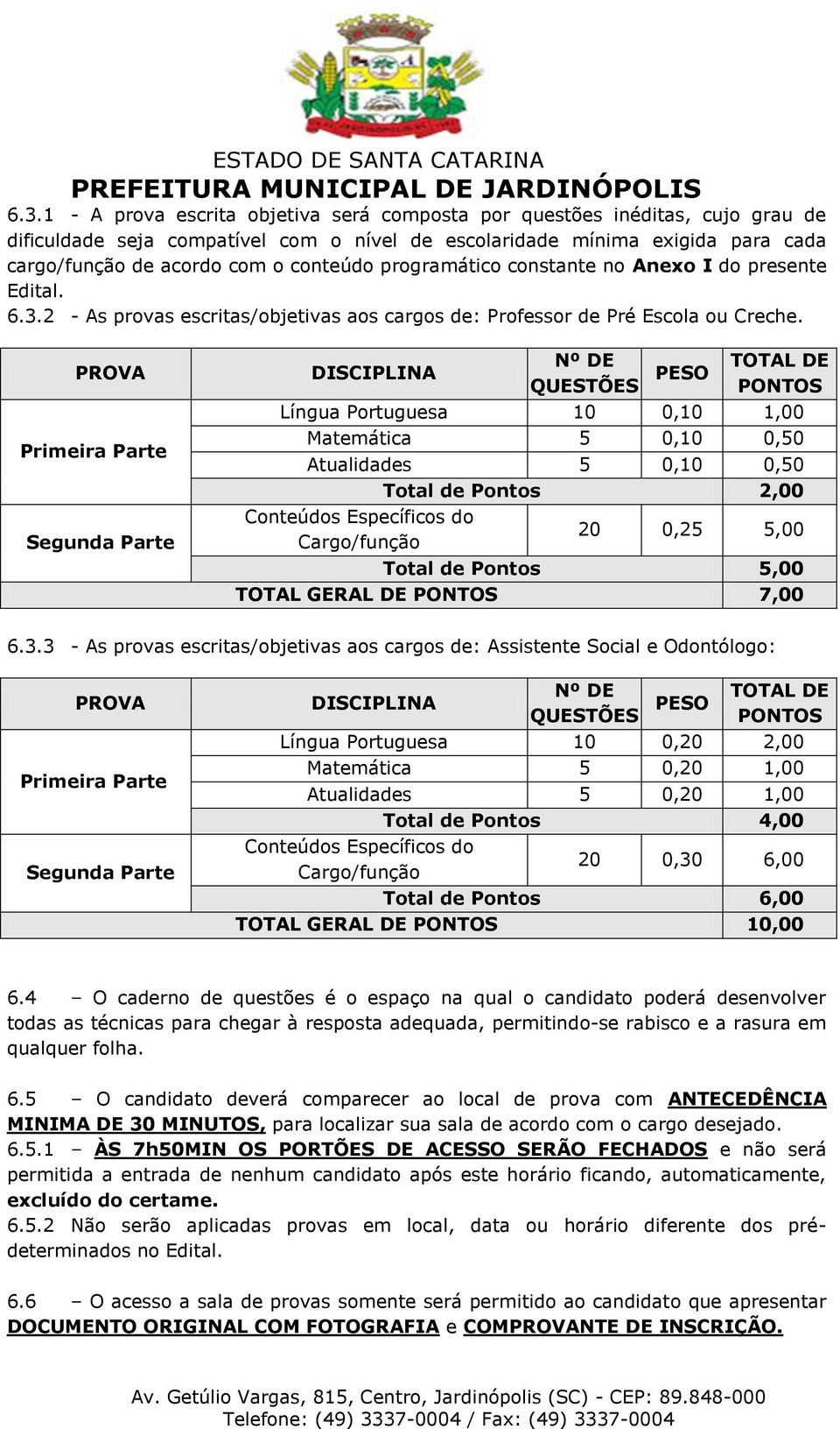 PROVA Primeira Parte Segunda Parte DISCIPLINA Nº DE QUESTÕES PESO TOTAL DE PONTOS Língua Portuguesa 10 0,10 1,00 Matemática 5 0,10 0,50 Atualidades 5 0,10 0,50 Total de Pontos 2,00 Conteúdos