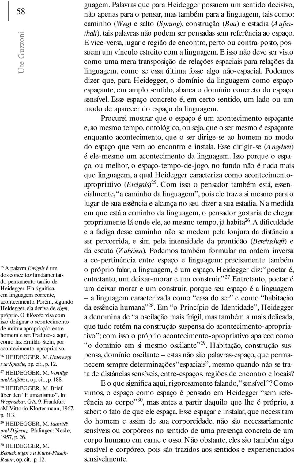 27 Vorträge und Aufsätze, op. cit., p. 188. 28 Brief über den Humanismus. In: Wegmarken. GA. 9. Frankfurt am: Vittorio Klostermann, 1967, p. 313. 29 Identität und Diferenz. Pfulingen: Neske, 1957, p.