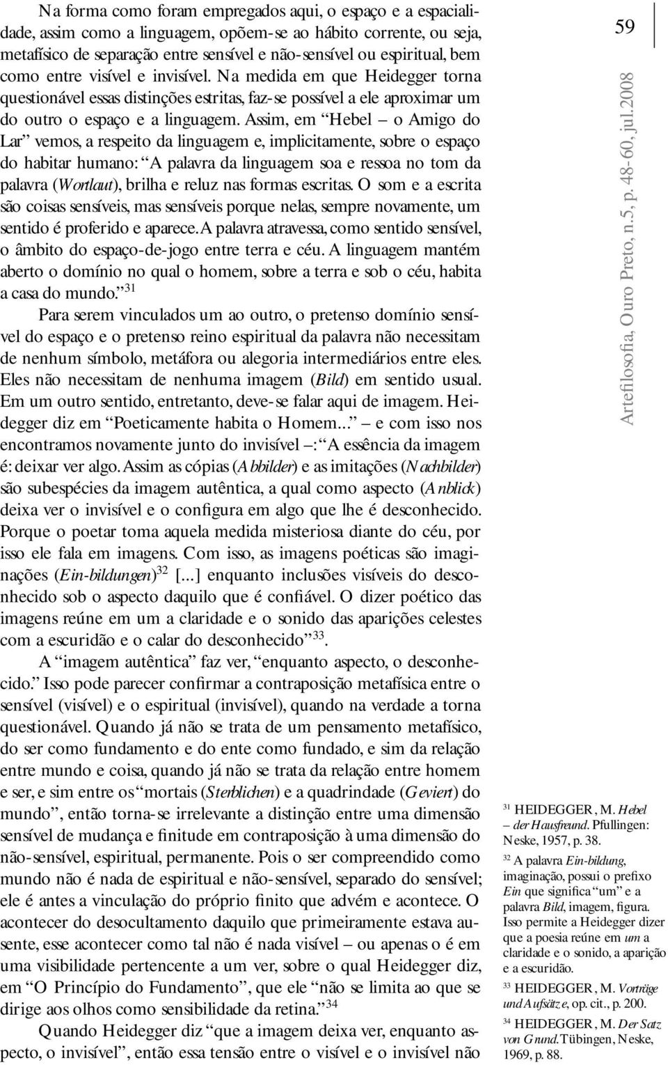 Assim, em Hebel o Amigo do Lar vemos, a respeito da linguagem e, implicitamente, sobre o espaço do habitar humano: A palavra da linguagem soa e ressoa no tom da palavra (Wortlaut), brilha e reluz nas