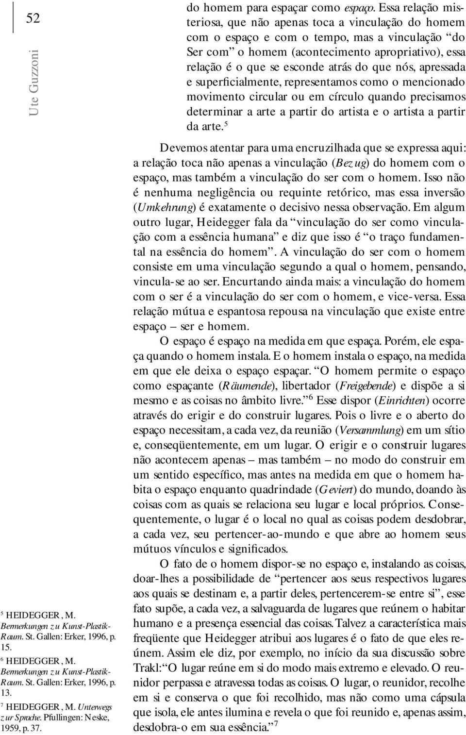 Essa relação misteriosa, que não apenas toca a vinculação do homem com o espaço e com o tempo, mas a vinculação do Ser com o homem (acontecimento apropriativo), essa relação é o que se esconde atrás