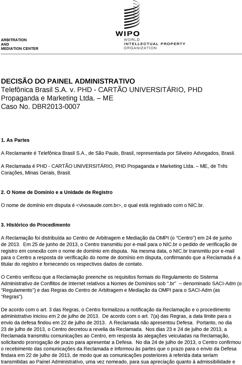 ME, de Três Corações, Minas Gerais, Brasil. 2. O Nome de Domínio e a Unidade de Registro O nome de domínio em disputa é <vivosaude.com.br>, o qual está registrado com o NIC.br. 3.